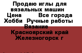 Продаю иглы для вязальных машин › Цена ­ 15 - Все города Хобби. Ручные работы » Вязание   . Красноярский край,Железногорск г.